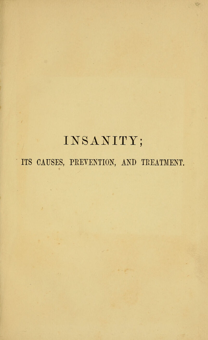 INSA:NriTY; ITS CAUSES, PEEYENTION, AND TEEATMENT.