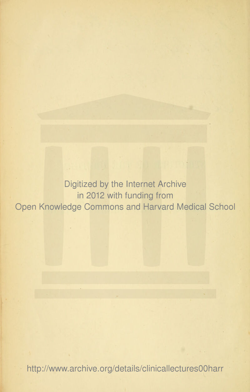 Digitized by the Internet Archive in 2012 with funding from Open Knowledge Commons and Harvard Medical School http://www.archive.org/details/clinicallecturesOOharr