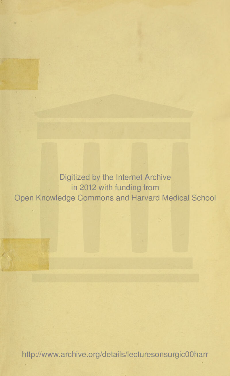 Digitized by the Internet Archive in 2012 with funding from Open Knowledge Commons and Harvard Medical School http://www.archive.org/details/lecturesonsurgicOOharr