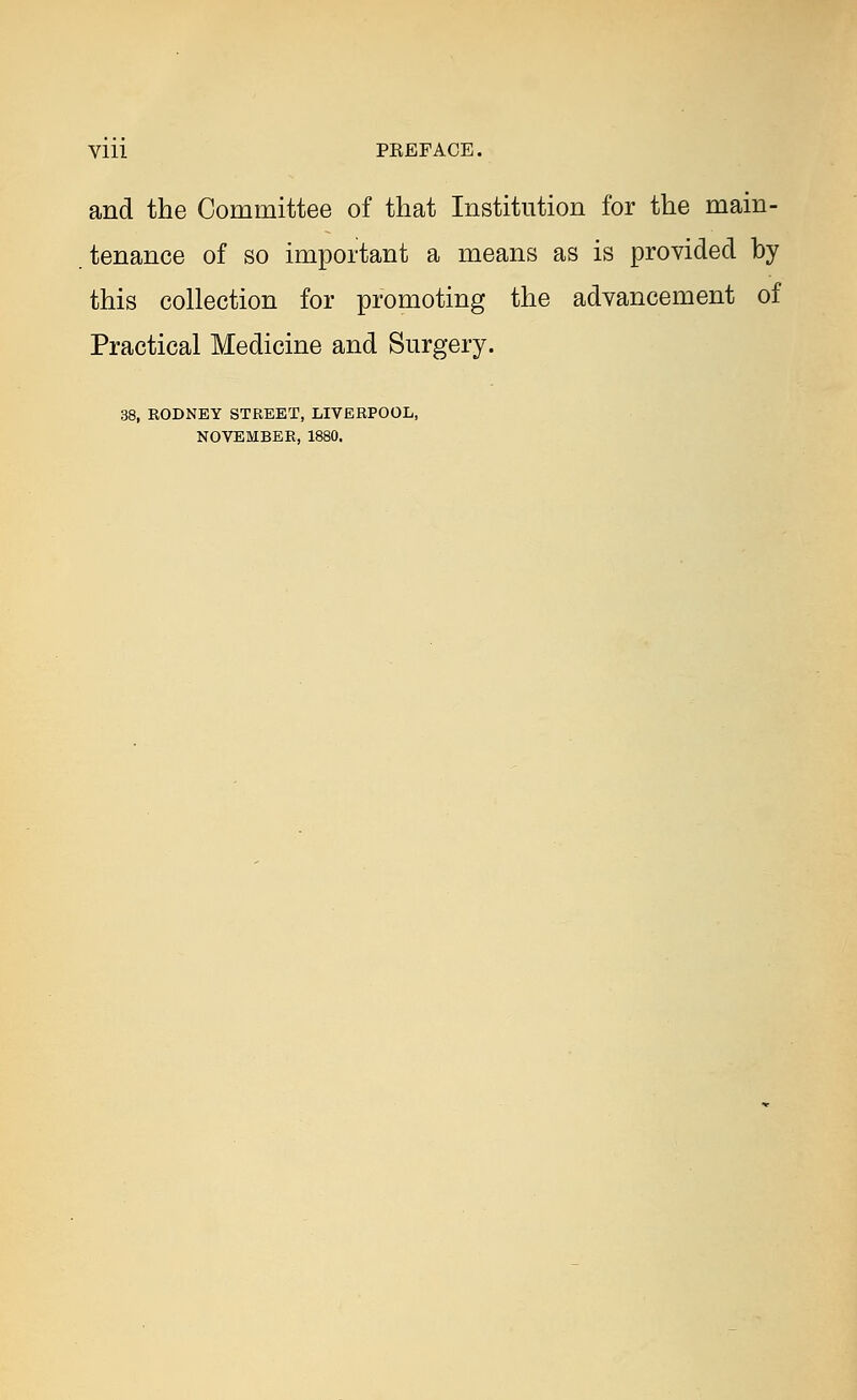 and the Committee of that Institution for the main- tenance of so important a means as is provided by this collection for promoting the advancement of Practical Medicine and Surgery. 38, RODNEY STREET, LIVERPOOL, NOVEMBER, 1880.