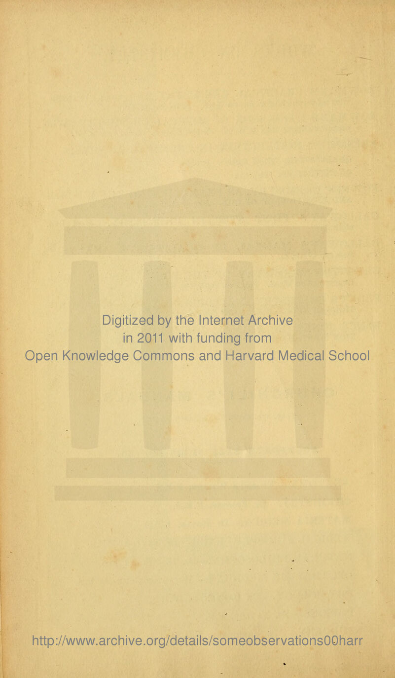 Digitized by tine Internet Arcinive in 2011 witii funding from Open Knowledge Commons and Harvard Medical School http://www.archive.org/details/someobservationsOOharr