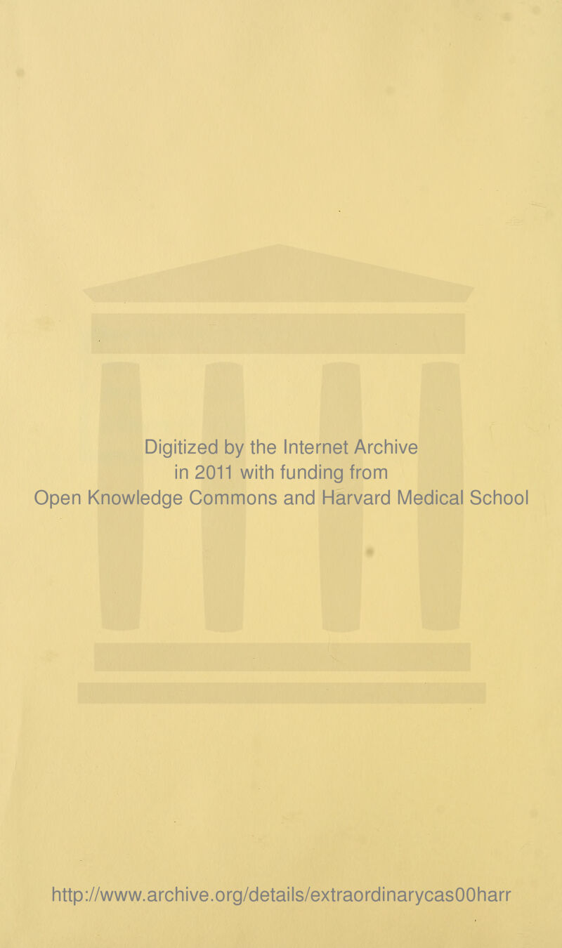 Digitized by the Internet Archive in 2011 with funding from Open Knowledge Commons and Harvard Medical School http://www.archive.org/details/extraordinarycasOOharr