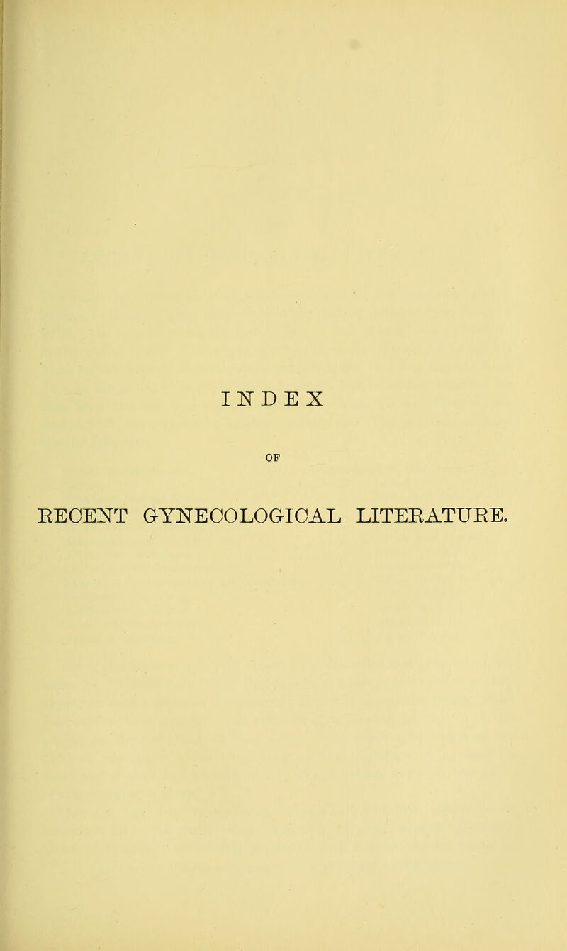 IIDEX OP EECENT GYNECOLOGICAL LITEEATUEE.