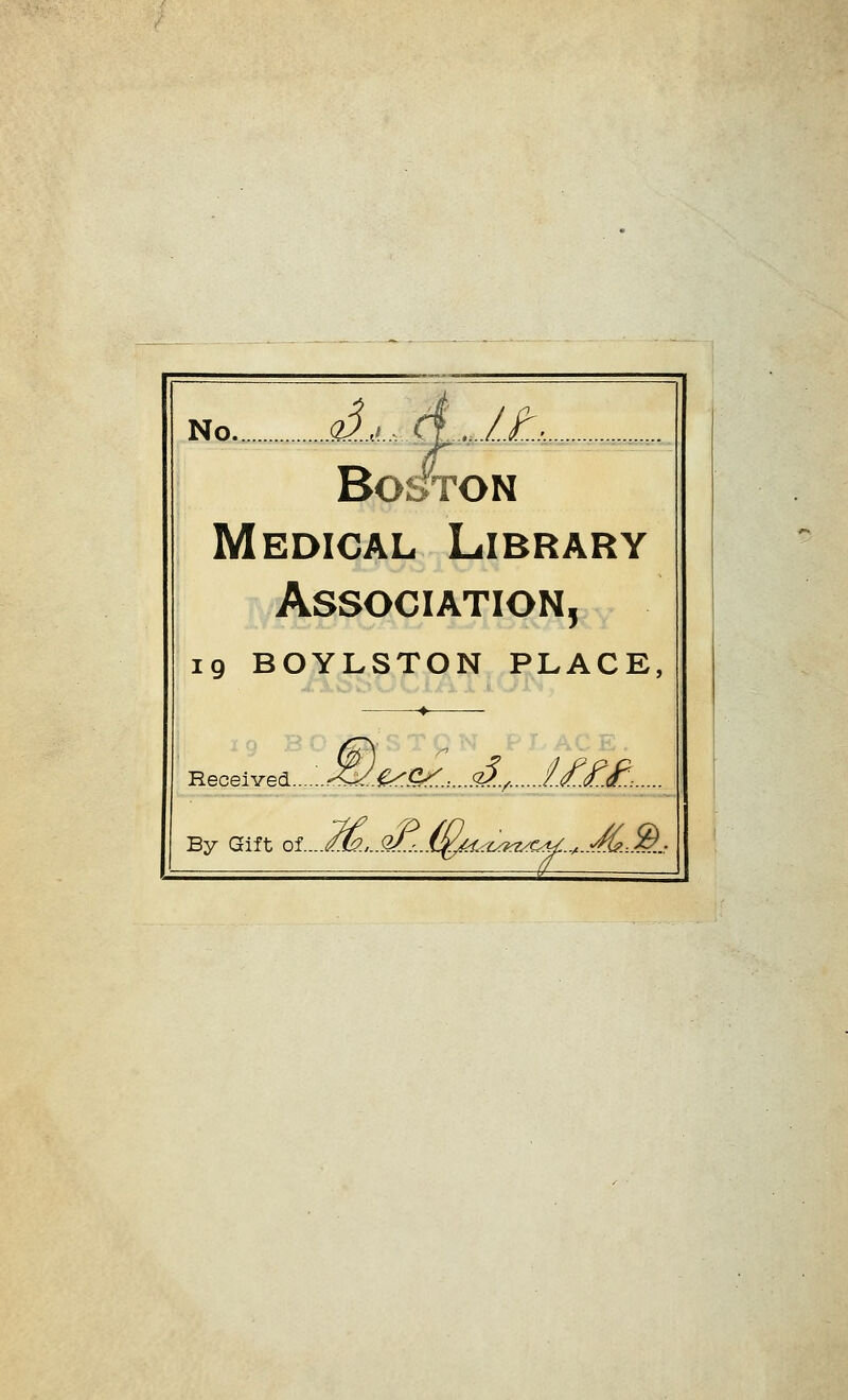 No q3...,..._ ctjA, .,..,.. Bo/ton Medical Library Association, 19 BOYL^TON PLACE, ^ iLOkJ v-f ^ i.i i. A. JL- Received....L<S:^5r^.......'2?^. f..££^: By Gift oi....M>....Q/.,...^^caa/c^..^..'^.-..^..: