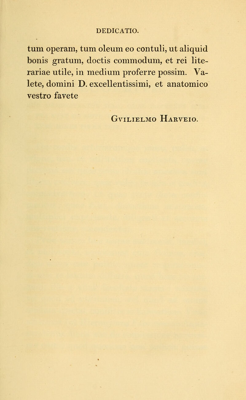 tum operam, tum oleum eo contuli, ut aliquid bonis gratum, doctis commodum, et rei lite- rariae utile, in medium proferre possim. Va- lete, domini D. excellentissimi, et anatomico vestro favete