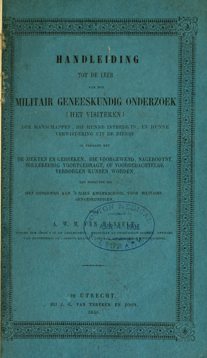 :\\:'-m. m HANDLEIDING Tüï DE I.EEI'. ^MILITAIR GENEESKUNDIG ONDERZOEK|^| (HET YISITEREN) |^| .'i;r manschappen, btj hunne intrede in, i;m in xne 3^^^ VEinV].TDERING UIT DE DIENST '^^'Sfë; WILLEKEURIG VOORTGEBRAGT, OF VOORBEDACHTELIJK i^l IN VKI-.nAND MET DE ZIEKTEN EN GEBREKEN, DIE VOORGEWEND, NAGEBOOTST, ^^'' VERBORGEN KUNNEN WORDEN, TKN GEBULIKK H.I HET ONDEnWlJS AAN S RIJKS KWEEKSCUOOT. VOOR MILITAIRE GEN'EESKUNDIGEN. A. W. M. As /§?^S^ Eyjjg >K VW 1>K F-.IKENKKOoV , JIEDICINAE V.t CIlIJROltOIAE VAK GKZONDHK.U ixoca*», OFFICIER >ai^-^^XJ^.■ > i>K ; ,:k,i:.'ï rii kla-SE, LKRi;AAt,j;j(aH^^5»M4»JIuE«Wi5&K.SCHOOI.. ^vPr !»< j-oJTü D-v^C^fbO TE UTRECHT, BIJ J. G. VAN TER V-EEN EN ZOON. lS^^l|-:^^Svi^!^ ^mmEmmmimmmwMEmfmmmmmMmmmmmnsmmw3'm^Mmm'É('^^