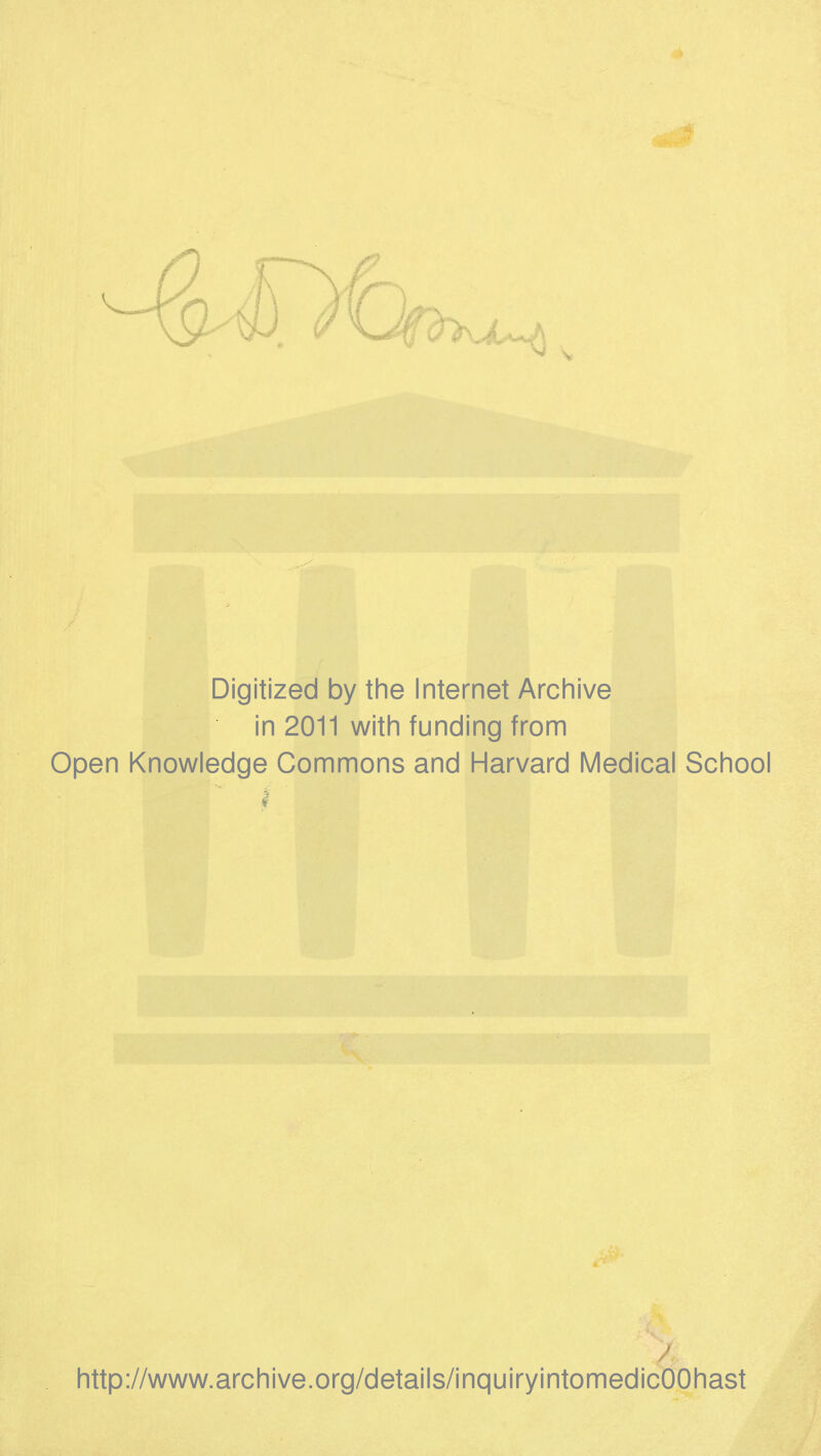 Digitized by the Internet Archive in 2011 with funding from Open Knowledge Commons and Harvard Medical School I I http://www.archive.org/details/inquiryintomedicOOhast