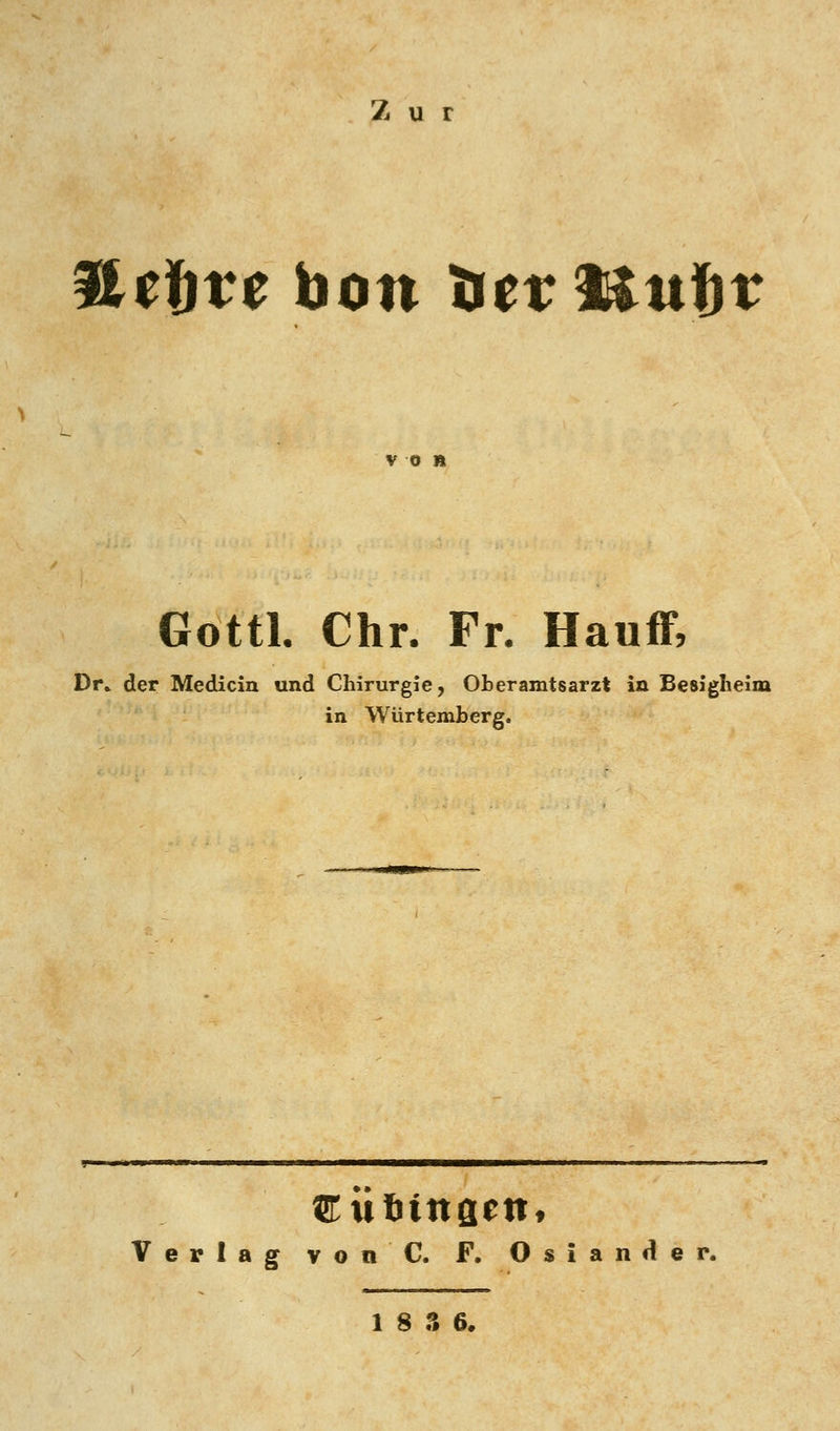 Zur a^ftte hon XittMuf^v von Gottl. Chr. Fr. Hauff, Dr* der Medicin und Chirurgie, Oheramtsarzt in Besigheim in Würtembcrg. Verlag vonC. F, Oslander.