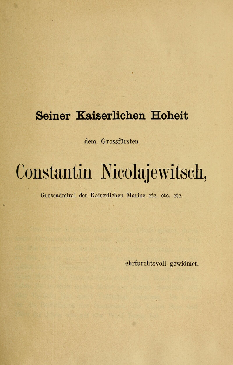 Seiner Kaiserlichen Hoheit dem Grossfürsten Constantin Mcolajewitsch, Grossadmiral der Kaiserlichen Marine etc. etc. etc. ehrfurchtsvoll gewidmet.