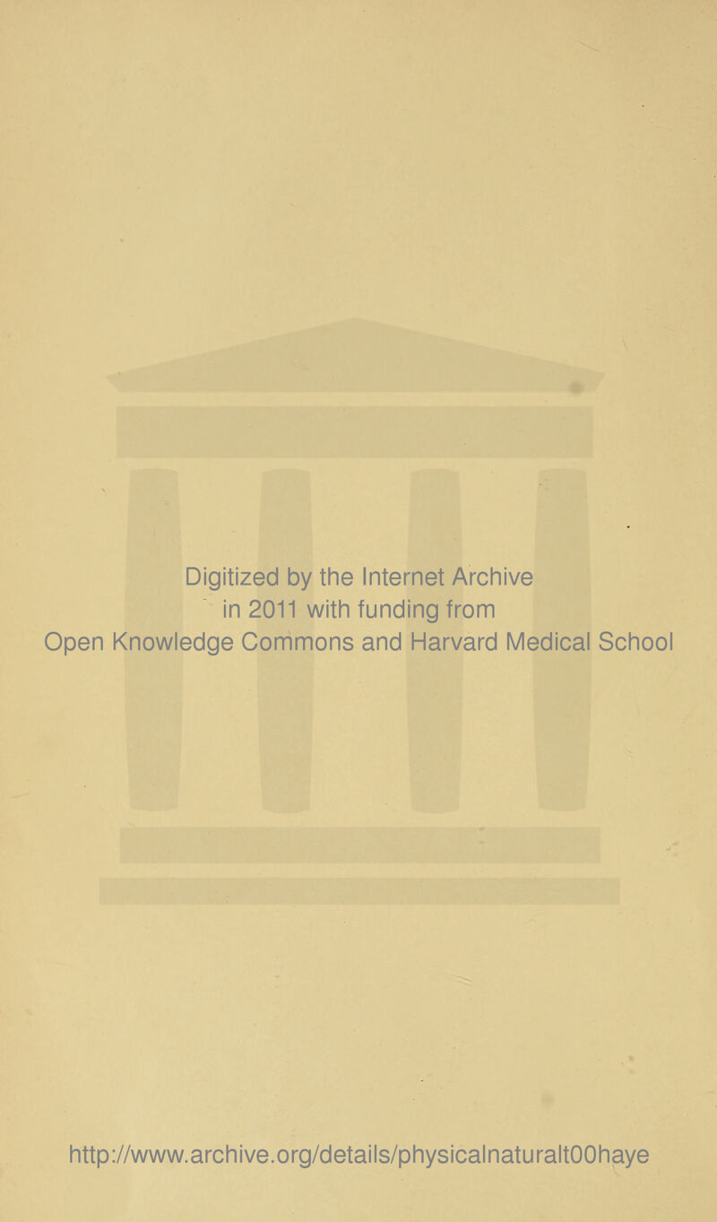 Digitized by the Internet Archive in 2011 with funding from Open Knowledge Commons and Harvard Medical School http://www.archive.org/details/physicalnaturaltOOhaye