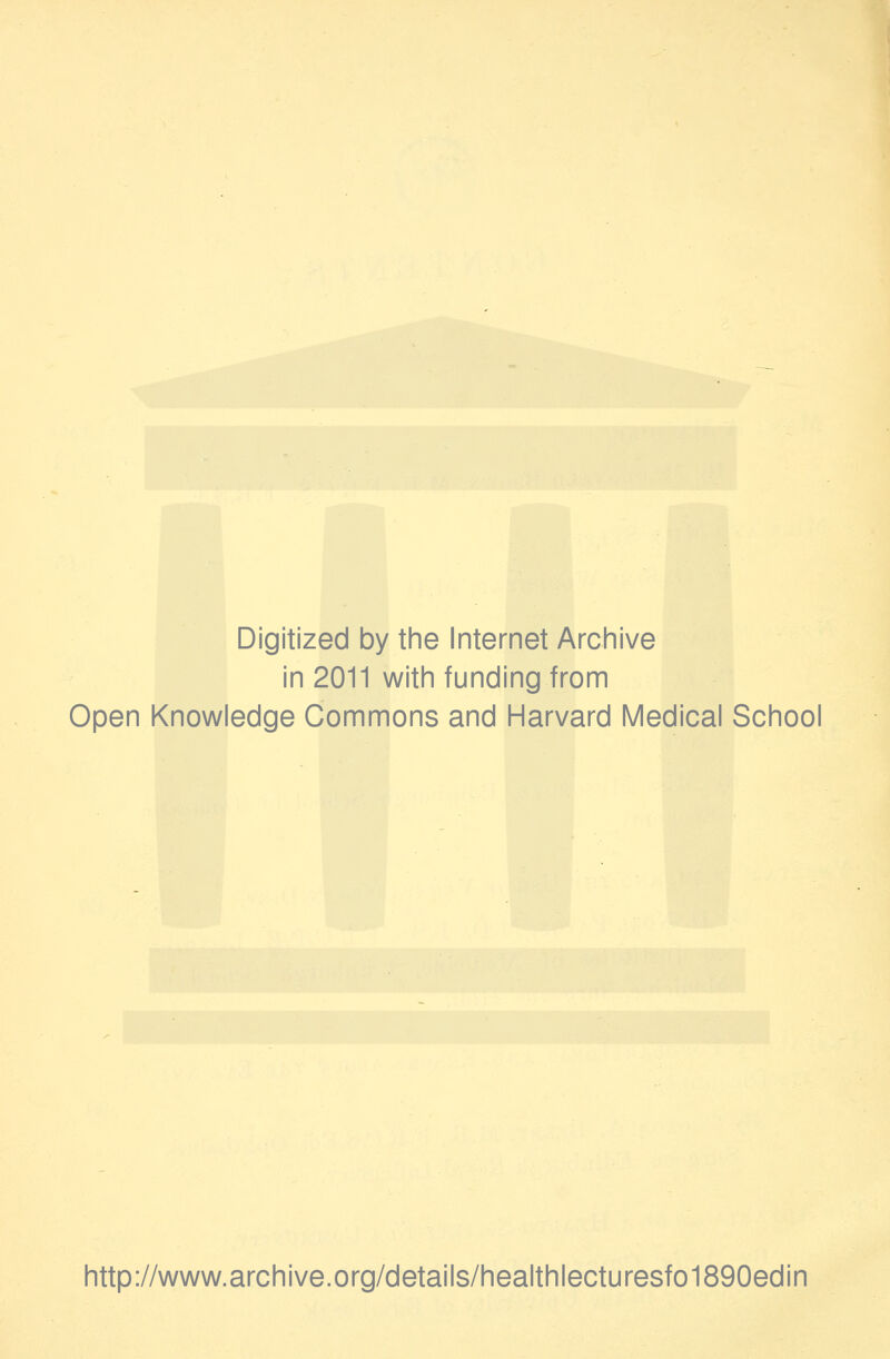 Digitized by the Internet Archive in 2011 with funding from Open Knowledge Commons and Harvard Medical School http://www.archive.org/details/healthlecturesfo1890edin