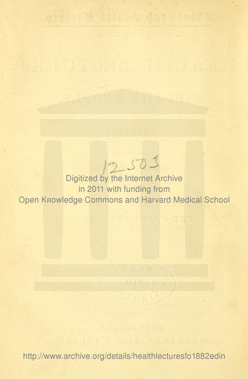 s Digitized by the Internet Archive in 2011 with funding from Open Knowledge Commons and Harvard Medical School http://www.archive.org/details/healthlecturesfo1882edin