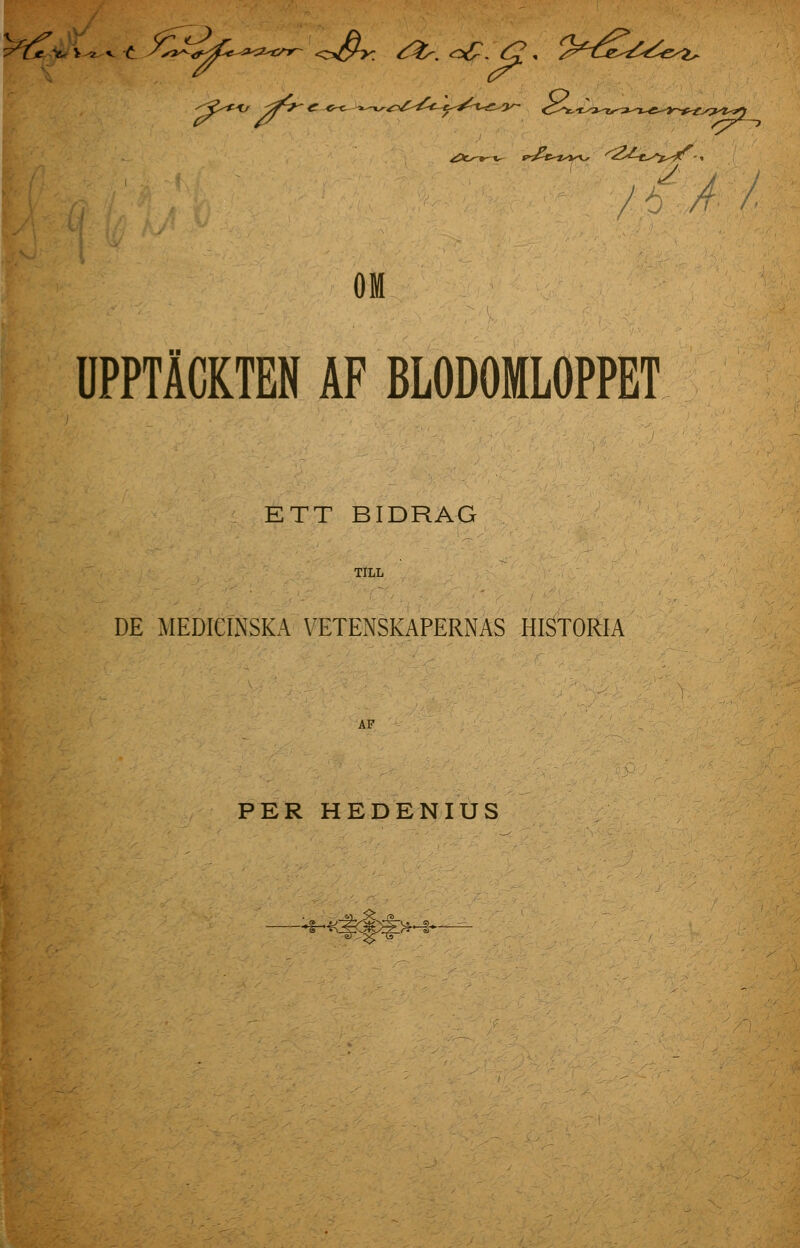 />>//■/ UPPTÄCKTEN AF BLODOMLOPPET ETT BIDRAG TILL DE MEDICINSKA VETENSKAPERNAS HISTORIA AP PER HEDENIUS ¥