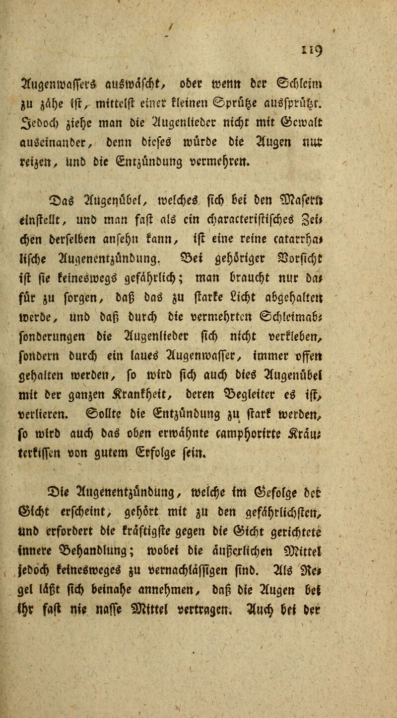 #u$enn)öJTer$ auSfödfcfct, ober wenn bw ©cfclcim $u btye ift, mittdfr einet Keinen ©prüfce cusfprüfct. Scbod) gte^c man bie 2lugenlieber ntdjt mit ©crcalt auSeinanber, bemt btcfeö mürbe bie 2(ugen not retjett, unb btc £nt$ünbung vermehren. ®a§ 2rtigcnö6cf, meines ftcf) 6ct ben SDZaferf* einfallt, unb man fajt als ein cfyaracteriffifdjeg Sei' d)en berfelben anfe(jn fann, ift eine reine catarrlja* lifcfce 2Cuflenentjöttbung, ?5ei gehöriger SSorftc^t ift fie fetneörocgtf gefäfyrltdj; man fcraudjt nur Da* für ju forgen, baß baß $u flarfe Std^t abgehalten werbe, unb bafi but# bte vermehrten ©cijlrtmab* fonberungen bte 2fugenlieber jicfj nfcfjt vergeben, fonbern burdj ein laue$ ^iugenwafier, immer offen gehalten werben, fo wirb ftd) aud> biet 2(ugenübet mit ber ganjen Äranfljeit, beren Begleiter eß ifr> verlieren. Sollte bie <£nt$ünbung gu ftarf werben, fo wirb audj baß oben erwähnte camp§orirte $rau* tetftflen von gutem Erfolge fein. $>ie 2iugeitentäünbüng, wefdje fm $efofge bet Gbifyt erfc&etnt, gehört mit 5U ben gefährlichen, ilnb erforbert bie fräfttgfte gegen bte ®idjt gerichtete innere Q5e^anbiung; wobei bie äußerlichen Mittel jebodj feineäwcgeS gu vernadjläfftgen ftnb. ü\ß Steif gel läßt ftd) beinahe Annehmen, baj? bie 2fugen M tfjr fafl nie nafie Mittel vertragen, 3(u$ %t\ bet