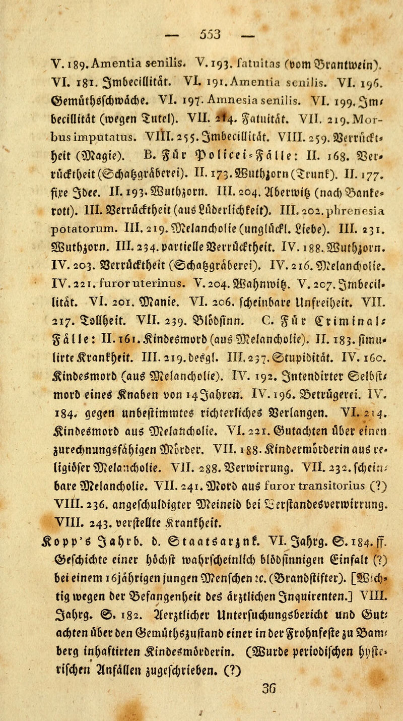 V. i89»Amentia senilis. V. 193. fntuitas Ct)omQ5l'flnfmn'n)> VI. igi. Sni^^ciüitar. VI. igi.Ameniia senilis. VI. 196. @emüt^6f(*tt)dd)e. VI. 197. Amnesia senilis. VI. 199.3mf becilHtdt (roegfn ^Utcl). VII. 4*4. gatuit^^t. VII. 219,Mor- bus impntatns. Vlil. 2 5 5.3nibeciü(uU. VIII. 259. «ßarucft» f)dtmaQ\0. B. ^lU* ^oltcet = $5flUe: II. 168. 5Öci- nicftöeit(Scf)a^9i'nbctn'). II. i73.SBut5iorn(:^i'unf). II. 177. fü;ce Sbee. II. 193.2ßut()jorn. III. 204.2{Umi^ (nad) Q3flnte* tott). III- 33erfucft^ett (aus £ilberlt(tfet0* III. ^02. phrencsia potatorum. III, 219. ^eIand)olte(ungli1cfl. Siebe). III. 231. SButb^orn. III.2 34.Pin'tJc[[e23eiiücft^eit. IV. i88.3Butf)join. IV. 203. SSerröcftbelt (^c^ölgraberei). IV. 2i6.^:e(önd)ol{e. IV. 221. furoruterinus. V.204.2Ba^nröt|. V. 207.3m6ecil« Utät. VI. 201. ^anie. VI. 206. fc^ein&nre Unfieil)eir. VII. 217. ^ott^ett. VII. 239» ^lobftnn. C. guc CtimtnaU gdlle: II.i6i..^inbf^müi'b(Qu^5}ielflnd)oIte). II. i83.|imu» Ui'te ^vctnf^eit. III. 2i9.bef9f. III. 237.^tupibitdt. IV. i6c. ^inbeömorb (aui iDie!nnd)oI(e). IV. 192, 3tetibirter ©elbll;/ ttiorb eineö Knaben von i43flt)i'e'n. IV. 196. S^ctiugei'ff. IV. 184* flegeii unbejltmmtes ric^terlic^eö Söetlangen. VI. 214. ^mbegmorb öuö ^elötidioli'e. VI. 221. ®utad)ten ober einen gured)nung^fd^t9cn 93?otbei\ VII. 188- .^inbetmothmti auö le« U'3t6fer?0Te(anc^o(ie. VII. 288.^ertütfrung. Vit 232.fd)etn/ bare 3)?eland)olie. VII. 24i.^|ofb m^ faror transitorius (?) VIII. 236. ongefc^ulbigter ^elnelb bei ^erjIanbeöuenDiri'ung. VIII. 243. »erfieUfc .^ranf^eit. ^opp'ö 3«^i'b. b. etaatöai'^nf. VI. Sajrg. e.I84♦lT■ ®efd)td^te einer ()6d)ft n)a^rfd>etnlfc^ blöb|lnnigeit Einfalt (?) bei einem i6ja^rigen jungen CO?enfc^en ic. (^ranbftifter). [?8B;d)» ttg wegen bcr ^efangenr)eit beö dt5tlid)en Snquirenten.] VIIL 3ö()r0. @. 182. Tiet^tUd^tv Unterfuc^ungöberidit unb &\\ti achten ober beti (55emi5tr)ö^u|Ianb einer in ber §ro^nfe|Ie ju Söonv berg in&afttrfen ^inbeömörberin. (SSSurbe peviobifc^en ^t;ilf» i'ifd)«! 2tnf4fleii augefd;rieben. (?) 3G