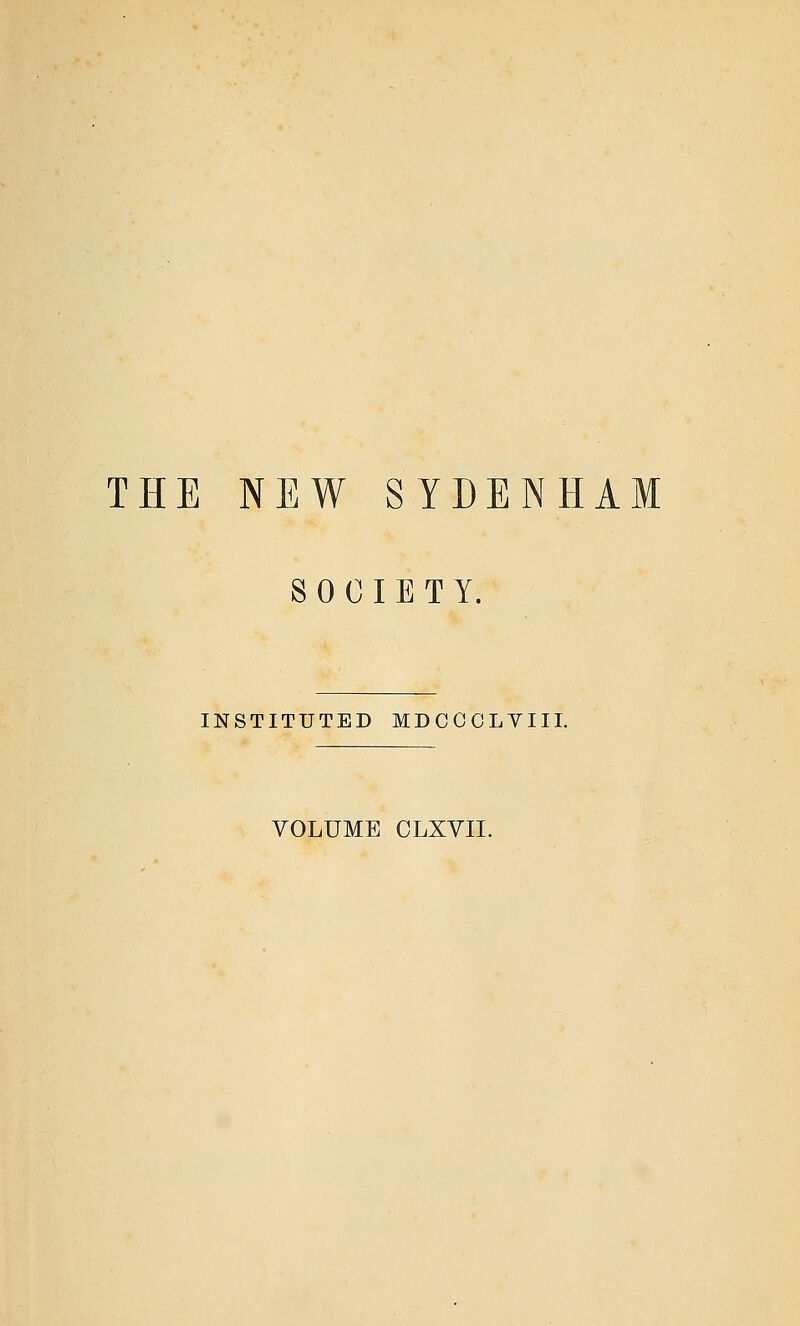 THE NEW SYDENHAM SOCIETY. INSTITUTED MDCOOLVIII. VOLUME CLXVII.