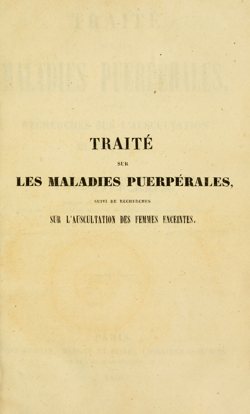 TRAITE SUK LES MALADIES PUERPERALES. SUIVI DE RECHERCHES siiii i;ausci]lt\tion ms femmes mtwm.