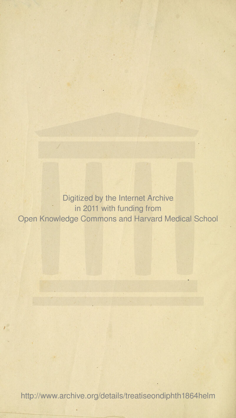 Digitized by the Internet Archive in 2011 with funding from Open Knowledge Commons and Harvard Medical School http://www.archive.org/details/treatiseondiphth1864helm