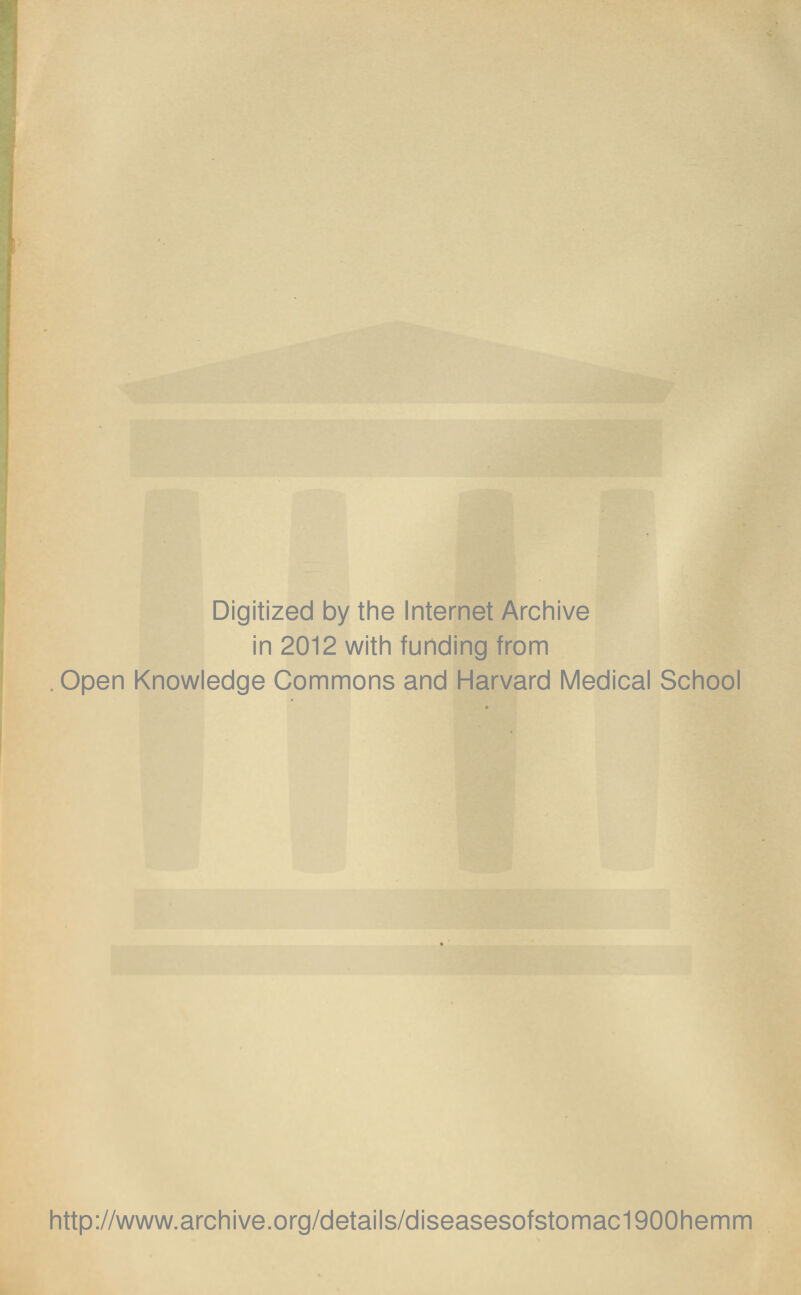 Digitized by the Internet Archive in 2012 with funding from Open Knowledge Commons and Harvard Medical School http://www.archive.org/details/diseasesofstomac1900hemm