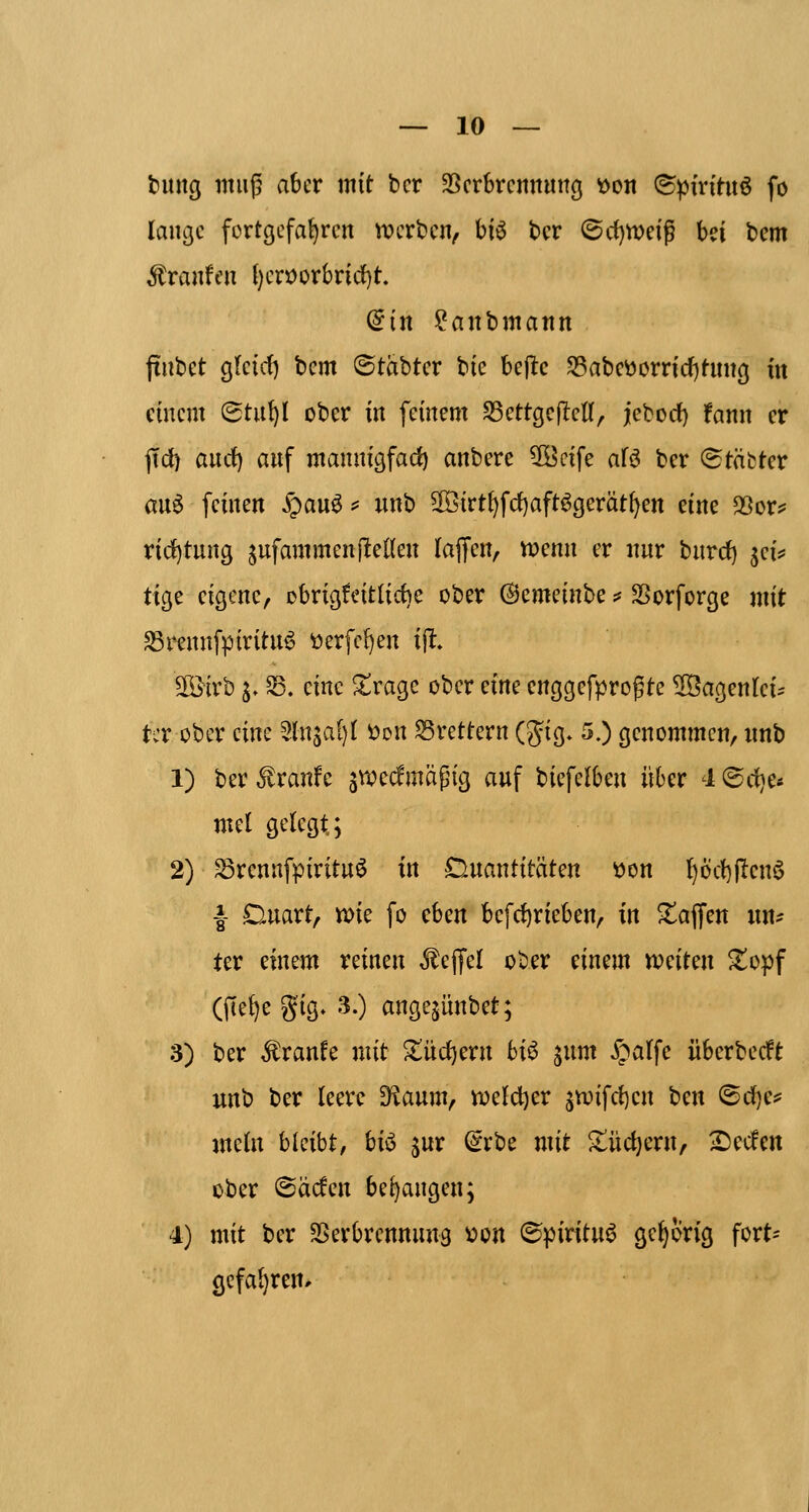 lang muß aber mit bcr SScrbrcnnuncj ^on (S^öfn'tuö fo lange fortgefahren n^erben^ biö tcr ©c{)tt)eig bei t)em Traufen {)erx)orbri(i)t. din ?anbmann finbct gkirf) bem (^täbter bte beflc ^abettorrtd)timg in einem (Btxiljl ober in feinem S5ettge(leU, icbod) ifann er jTd) and) auf mannigfach) anbere ^cife aU ber (Stäfcter an^ feinen S)an^^ unb S[öirt{)fcf)aft6gerät^en eine aSor? rid)tung jufammenj^eden laffen, n?enn er nur bnrcf) ^cU tige eigene, Dbrigfeit(id)e ober ©emeinbe ^ SSorforge mit «ßrennfpiritu^ ^erfc^en ift» S[ö[rb j, ^. eine ^rage ober dm enggefprogte ^öagentei.- tcr ober cim 2lnsal)( öon Brettern (jjig» 5.) genommen, wnb 1) ber Traufe ^wecfmapig auf biefelben über 'lt<^d)Ci mel gelegt; 2) ^renafpirituö in Quantitäten öon ]^6ct)|Ien6 |- Duart, mie fo eben befdt)rieben/ in Waffen «n^ ter dmm reinen ,SlejfeI ober einem tvntm ^opf (fie^e gig. 3.) angejünbet; 3) ber ^ranfe mit ^ücfiern bi^ ^xm Ipalfe überbedt unb ber leere ^aum, vt>el(ji)er ^tvifdjen t^cn (Bd)Cfi mein hkibt, hi^ ^nx (^rbe mit ^üc^ern, ^ecfen ober 6acfcn bedangen; 4) mit ber SSerbrennung ^cn ©piritu^ gehörig fort= gcfa{)ren*