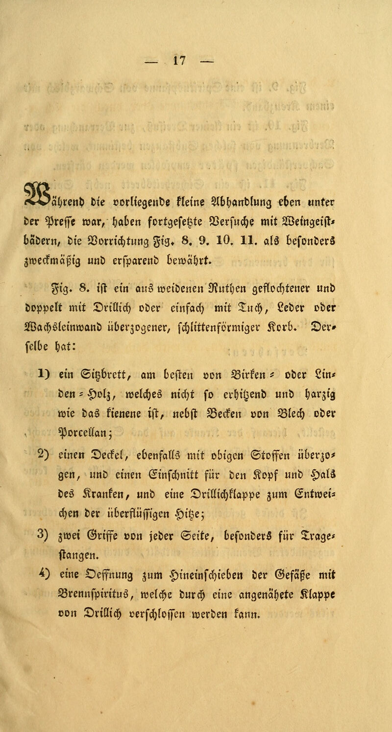 ^ä()ren^ tk »orliegetite Hetne ^b^arrbfwng ften wnter ber treffe war,^aben fortgefegte SSerfuc^e mit SBefngetjl* bahevtx, tte ^orn'cf^tung gtg* 8, 9. 10. 11. aU befonterS gwecfmci^fg utib erfpftrenb kwä&rt gfg« 8. tft etn oii§ tüef&enen ^^«tljen gefloc^tettev «nb doppelt mit IDrinic^ ober einfad) mit ^uc3^, Ceber ober SfÖac^ökinttjant) überzogener, f^littenformiger ^orb. IDer» felbe ^at: 1) ein ©igbrett, am bejlen »on ^irfen ^ ober Sin* ben^|)ol3, ttjelc^eö nic^t fo erl)iijenb «nb tjarjtg wie i)a§> fienene i|l:, «ebjl SSedfen »on ^k^ ober *Porceöan; 2) dmtt S)erfe(, ebenfatt§ mit obigen ©toffen iiberjo^ gen, «nb einen ^infcbnitt für tm ^opf nnb $a(ä beö ^ranfen/ «nb eine SriKic()Happe jum Sntwei« c^en ber überflüfliigen ^igej 3) jttjet Griffe »on jeber <Bdtef befonberS für Xröge* fangen, ^) eine IDeffhung j»m ^ineinfc^ieben ber ©efäge mit ^rennfpirituö, wetd^e burc^ eine angenafjete Etappe oon S)ri(Iid^ J^erfc^toflTen itjerben f«nn»