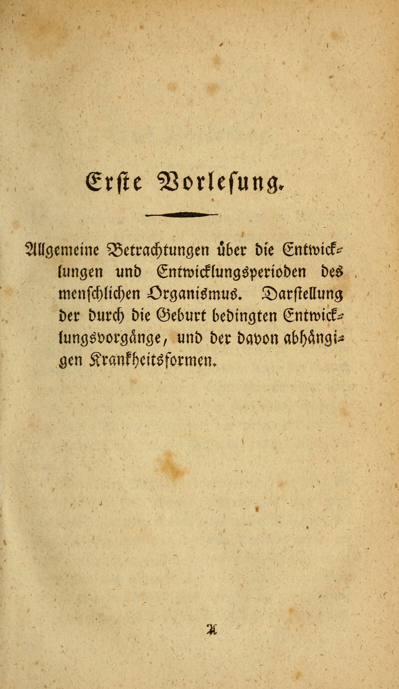 €x(tt 53otlefutt3. SlKgemcine 55etra(^tungen übet bk gntmicf^ (ungen unb ^ntmdluwQ^pmobm be^ menfc^ltc^en Orgarti^mu^. ©arflellung öer biirc^ Die ©eburt bebingten gnttioicE^ tung^t^orgänge, unb ber baii)on abl^^ngU gen Äranf^cit^formem 3C