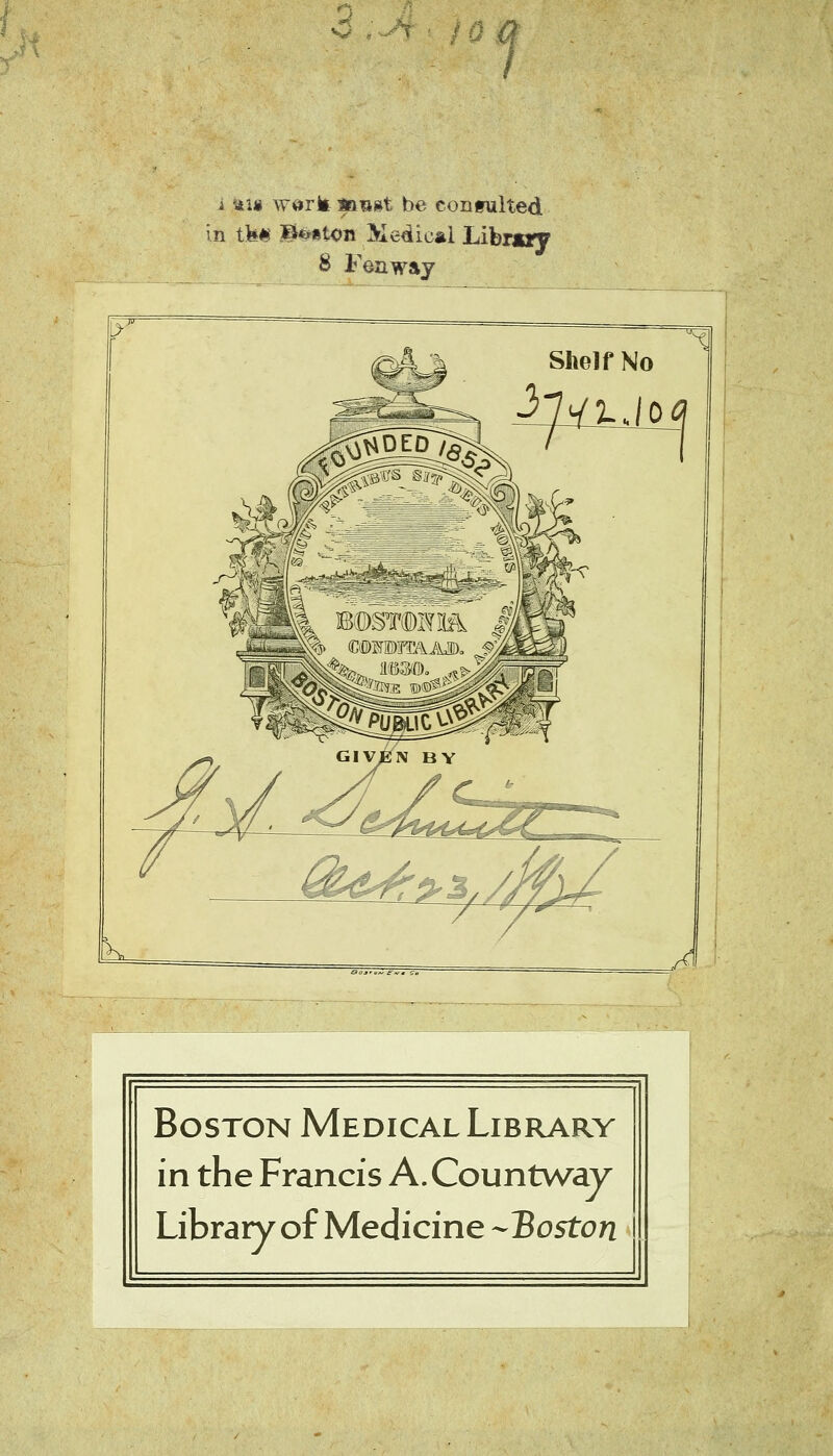 •0 .Ji ■ IC 1 r i 'ün wi*Tk Söfist be contulted in thM Btonton Medical Libr«y 8 FeawÄj Shelf No Boston Medical Library in the Francis A.Countway Library ofMedicine -Boston