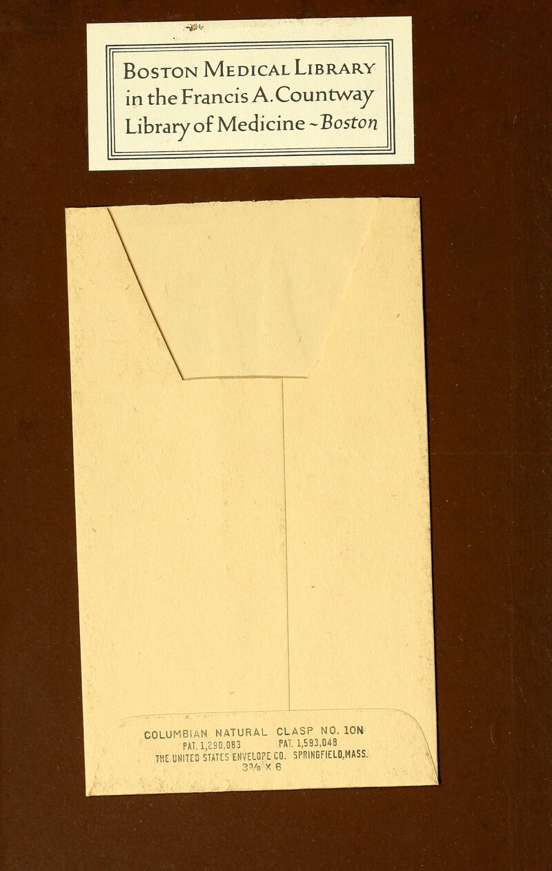 ,^v Boston Medical Library in the Francis A. Countwaj Libraryof Medicine-Boston COLUMBIAN NATURAL CLASP NO. ION PAT 1,290.083 PAT. 1,593,048 THE UNITED STATES ENVELOPE CO. SPRINGFIELD,MASS. S'^ X 6
