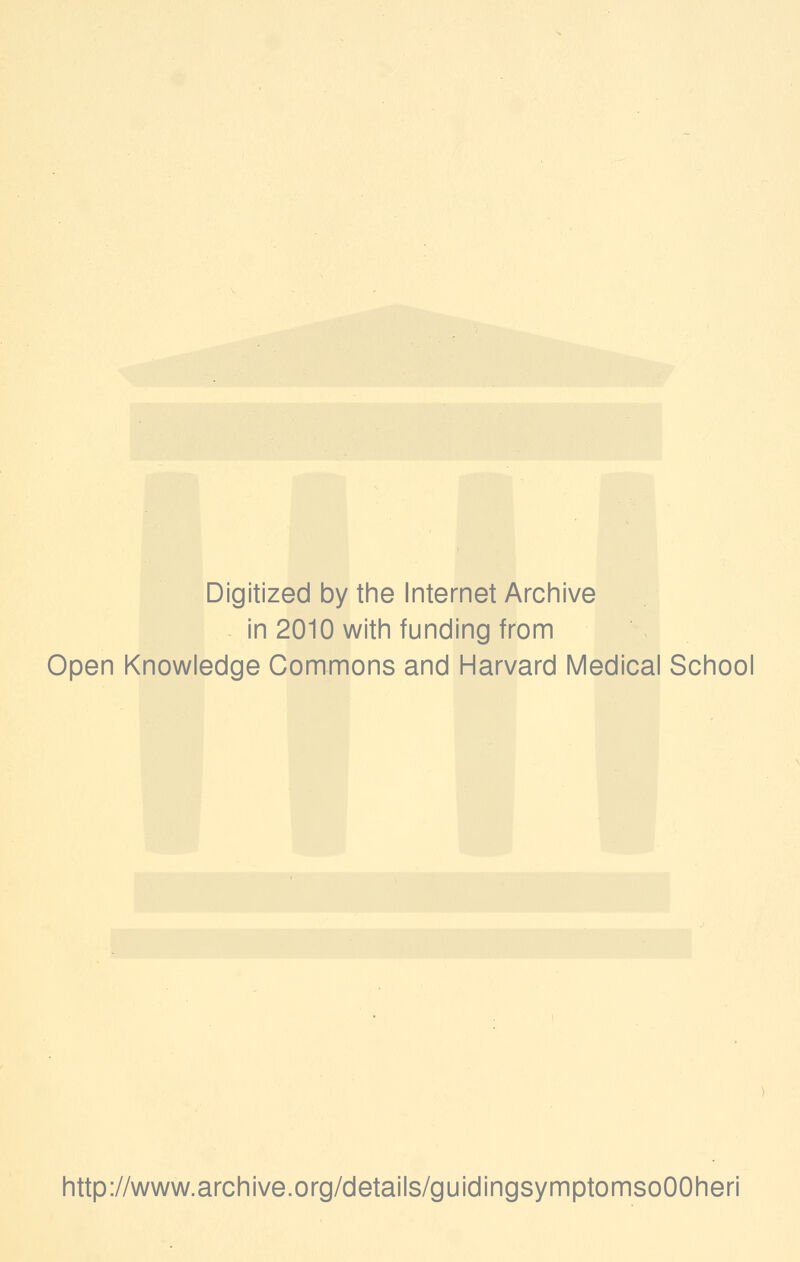 Digitized by the Internet Archive in 2010 with funding from Open Knowledge Commons and Harvard Medical School http://www.archive.org/details/guidingsymptomsoOOheri