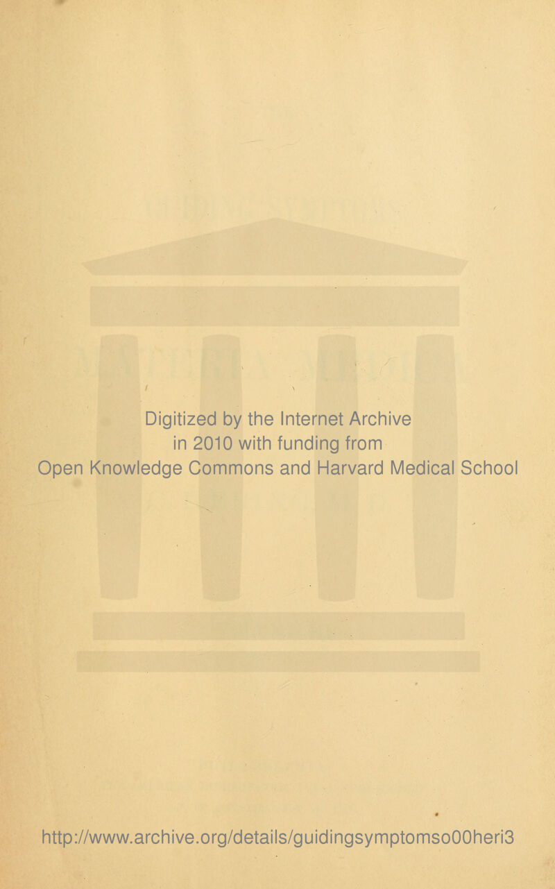 Digitized by the Internet Archive in 2010 with funding from Open Knowledge Commons and Harvard Medical School http://www.archive.org/details/guidingsymptomso00heri3