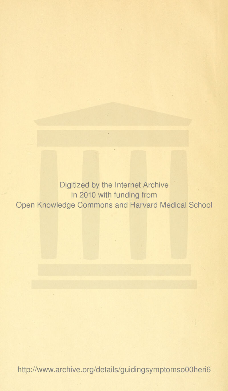 Digitized by the Internet Archive in 2010 with funding from Open Knowledge Commons and Harvard Medical School http://www.archive.org/details/guidingsymptomso00heri6