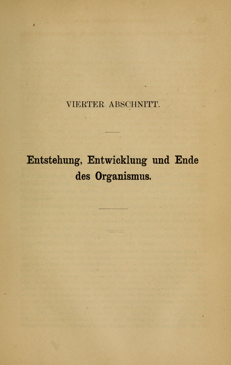 VIERTER ABSCHNITT. Entstehung, Entwicklung und Ende des Organismus.