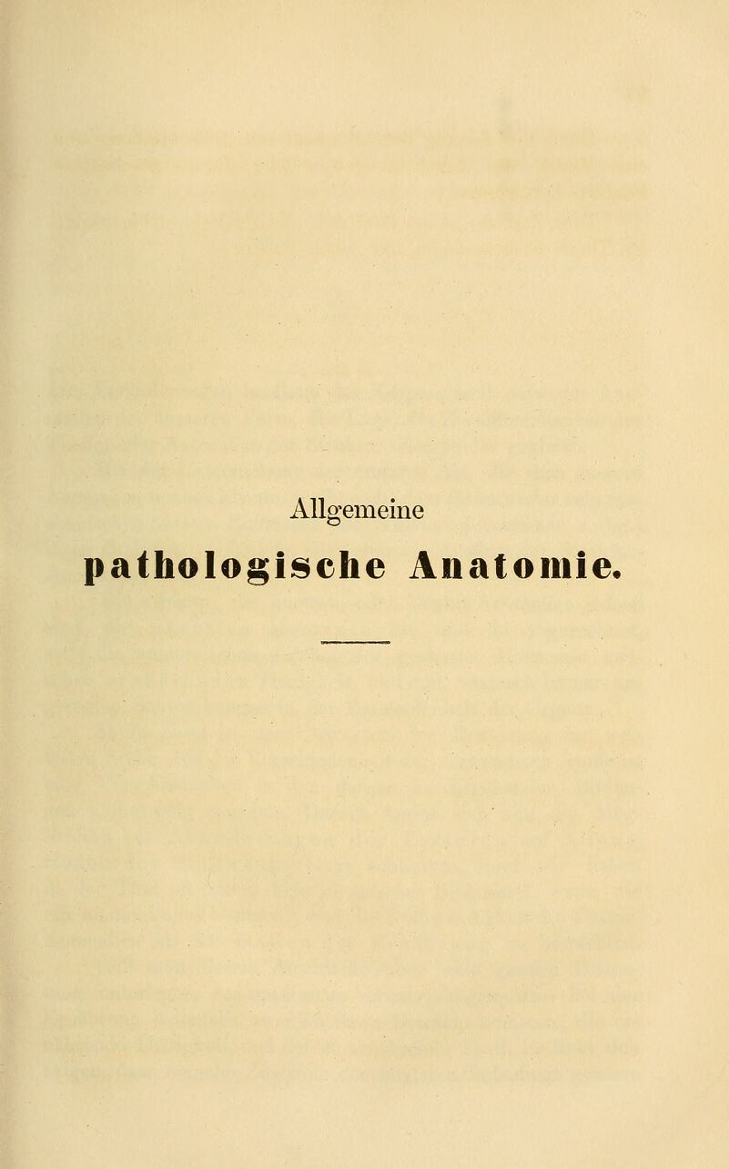 Allgemeine pathologische Anatomie.