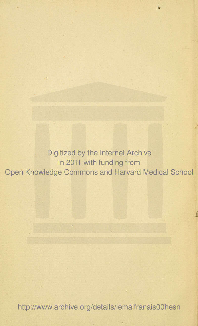 Digitized by the Internet Archive in 2011 with funding from Opeh Knowledge Commons and Harvard Médical School http://www.archive.org/details/lemalfranaisOOhesn