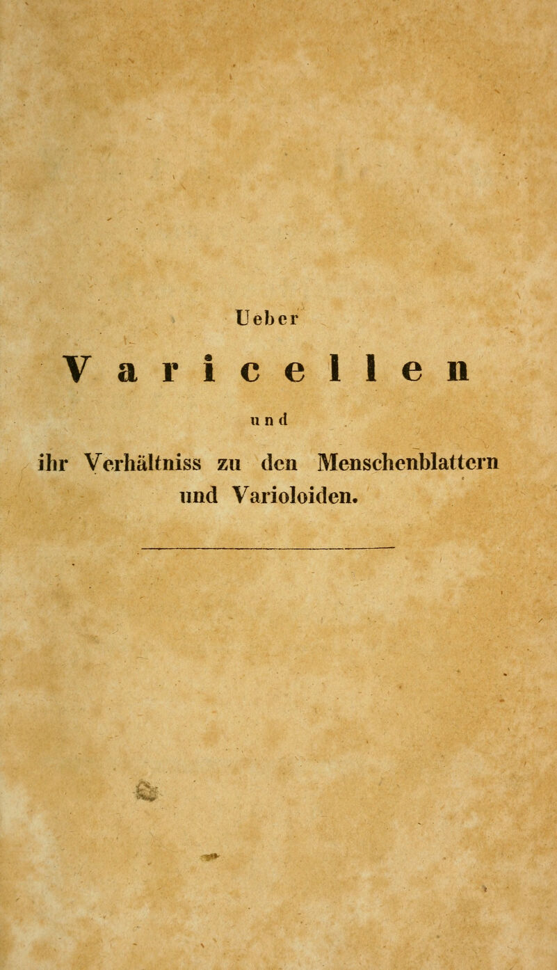 üeber Varicellen und ihr Verhältniss zu den Menschenblattcrn und Varioloiden. -im^