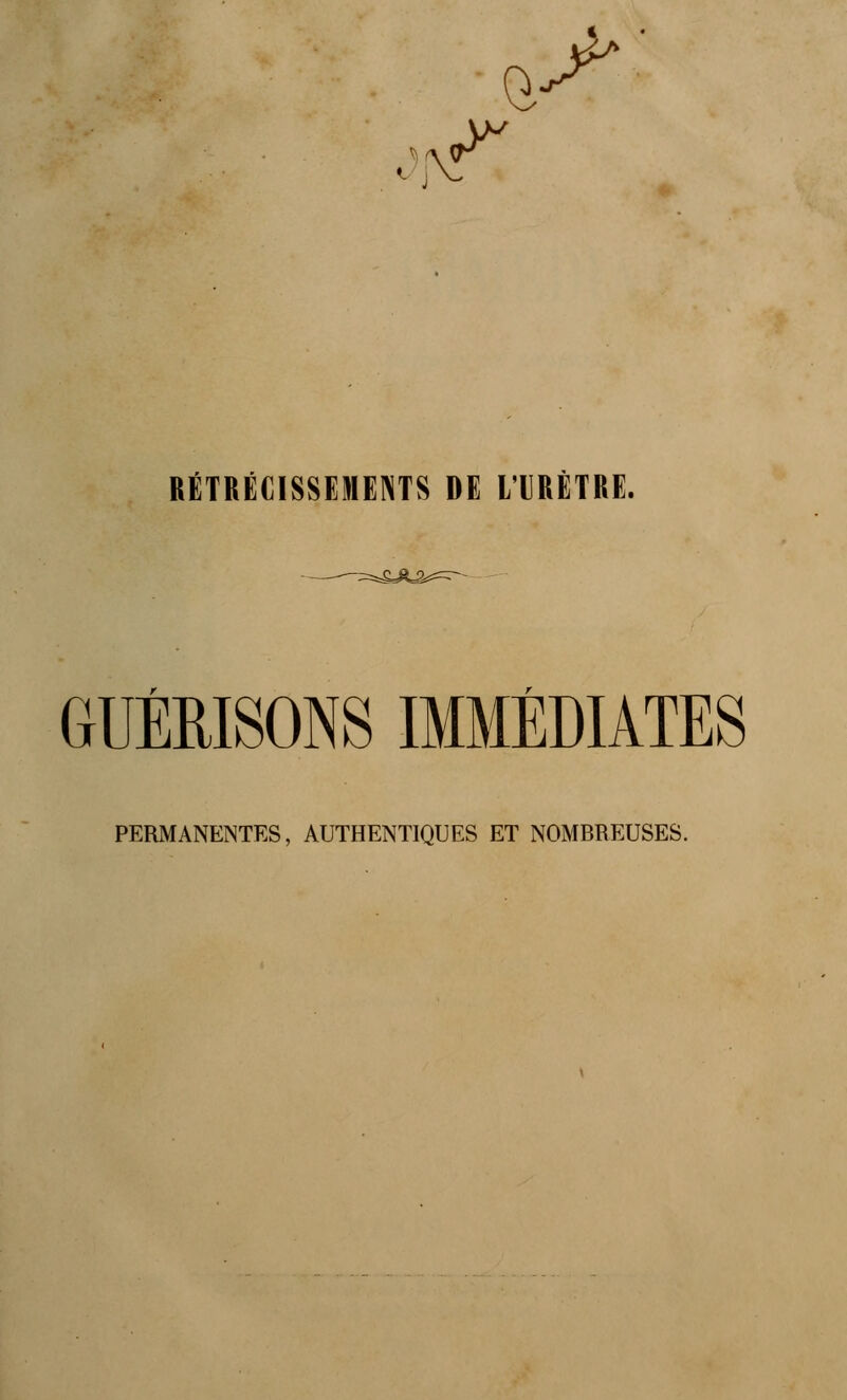 Q. ^ RETRECISSEMENTS DE LTRETRE. GUÉEISONS IMMÉDIATES PERMANENTES, AUTHENTIQUES ET NOMBREUSES.