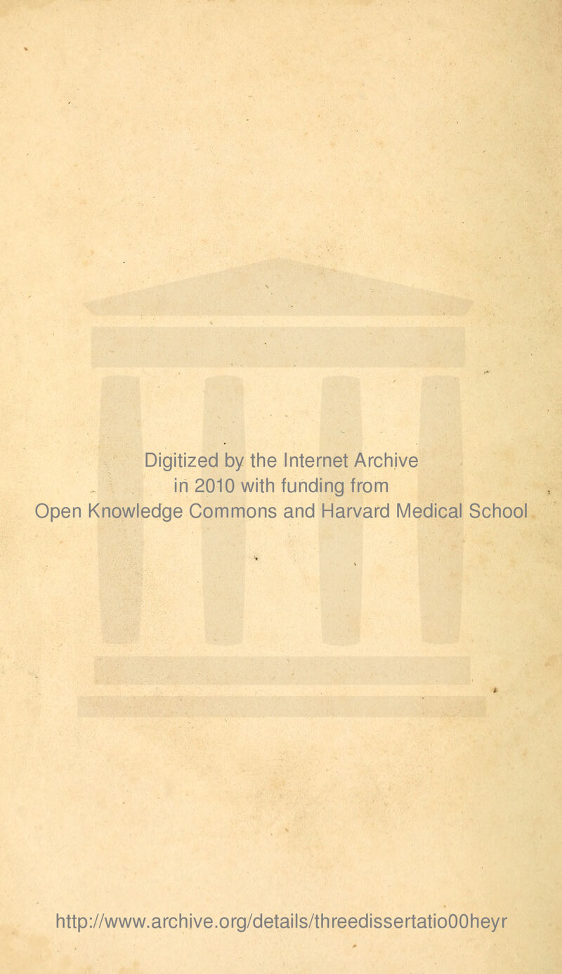 Digitized by the Internet Archive in 2010 with funding from Open Knowledge Commons and Harvard Medical School http://www.archive.org/details/threedissertatioOOheyr