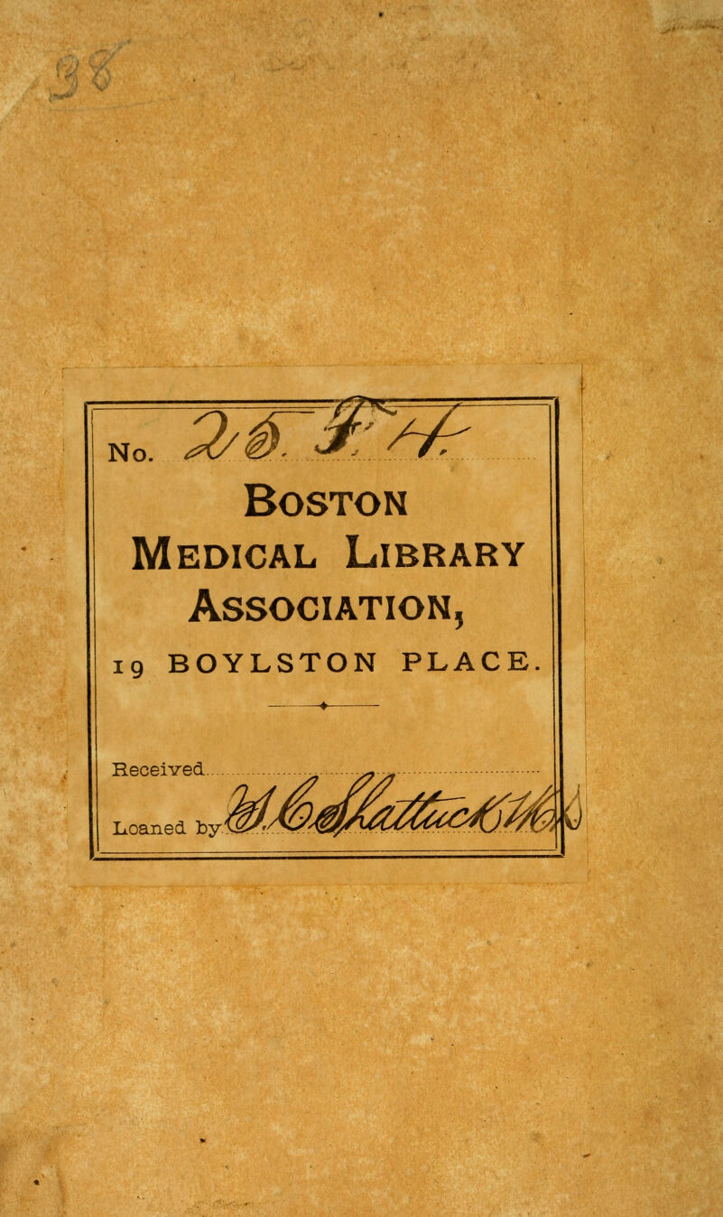 No. 2/K^L6k Boston Medical Library Association, 19 BOYLSTON PLACE Received ^ ^^ ^ Loaned by/^ii^':