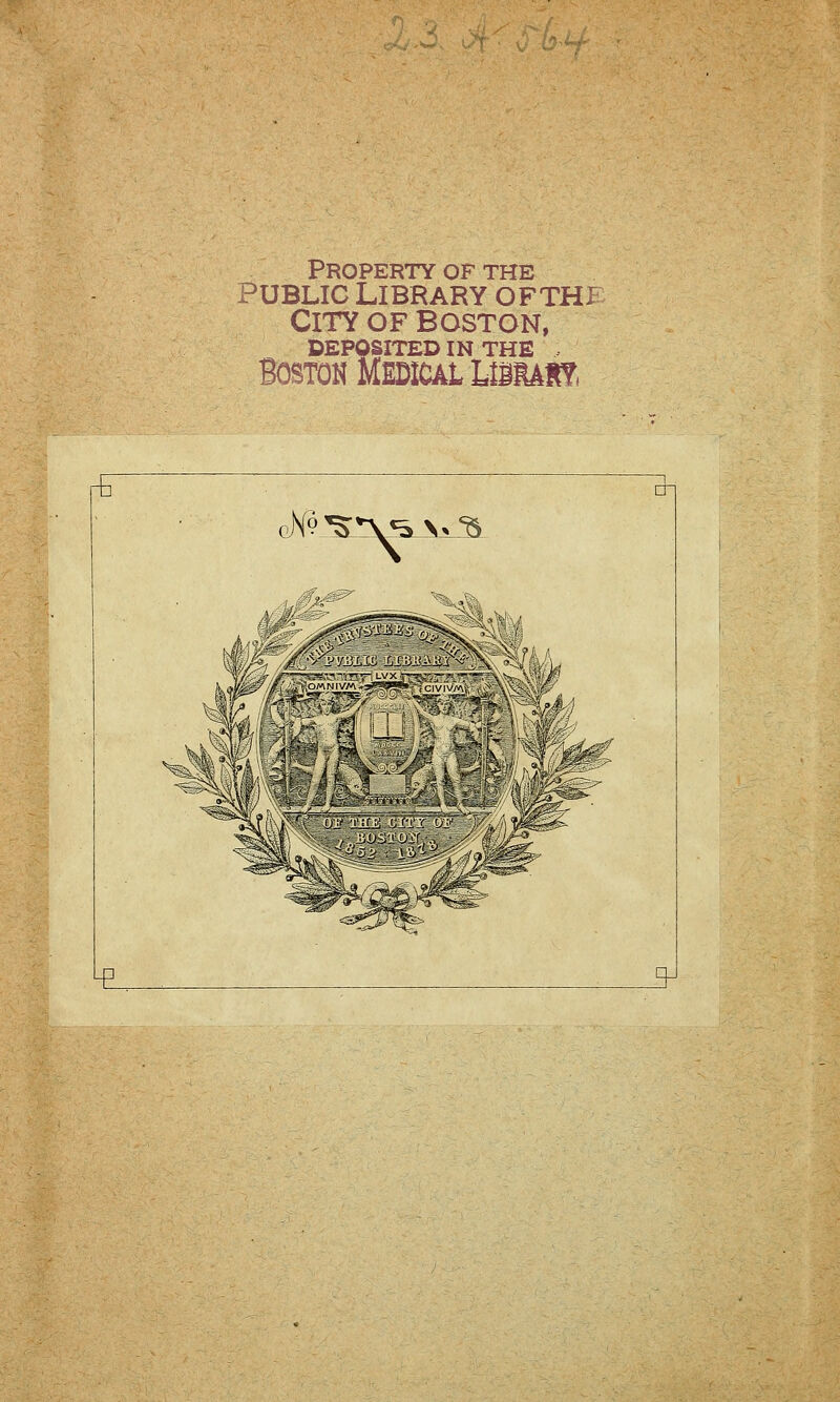 Property of the public library ofthf City of boston, DEPOSITED IN THE BOSTOK MEDICAL LlllAI?t r^ qN^»V«5A^ en B*