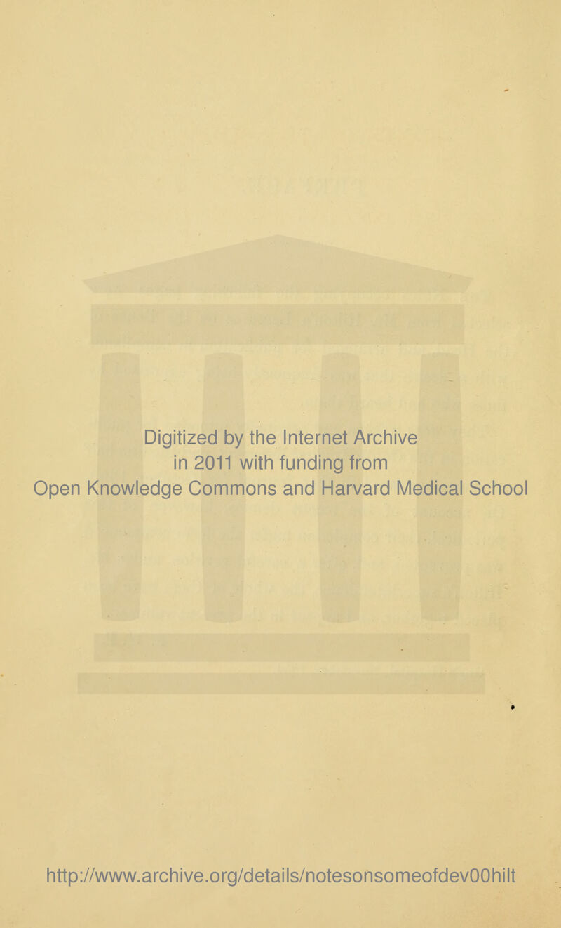 Digitized by the Internet Archive in 2011 with funding from Open Knowledge Commons and Harvard Medical School http://www.archive.org/details/notesonsomeofdevOOhilt