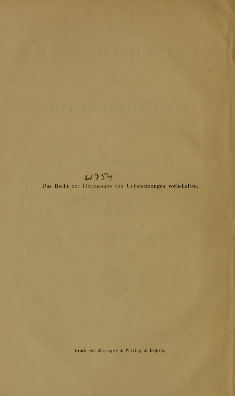 Das Recht der Herausgabe von Uebersetzungen vorbehalten. Druck von Metzger & Witt ig in Leipzig.