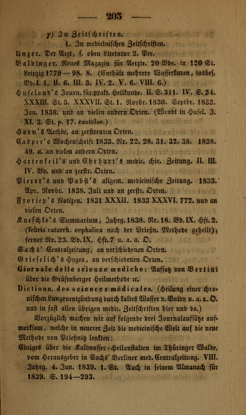 205 y) an ßcit](i}x\\tt\u 1* 5n nicbicinifc^en 3ßitfc^^ift<^«* Un jcr. J)er 5lrjt, f. oim Literatur 2. 5Per. aSalbingev. S^eueö aKagasin für 5lev5te* 20 »be» in 120 ©t I^ei)3jri3l779 —98* 8. ((Snt^ält me:^rere aBaffcrfuten, inatef. «b.L !• U. 6. 111. 3* IV. 2. V. 6. Vlll. 6.) ^ufelanb'ö 3ounufür:praft<&eiIfimbe. IL©.311. IV. ©.34. XXXIII. @t.5. XXXVII. (StA. 0ioi)br.l83O. @e))t6r. 1833. 3an. 1838. unb an okUn anbern Orten. (SBcnbt in ^§ufeL 3. XL 3. ©t. p. 17. caiitelae.) ^orn'S 2lrcl)b, an jerftreutcnOrten. ga0^)er'ö aBod;}enfc^rift 1833. 9]r. 22. 28. 31. 32. 38. 1838. 49. n. an fielen anbern Orten. tgartenleiTö unb (S^r^art'6 mebic. c^ir. S^itung. IL IIL IV. 23b. unb an jerftr. Orten. ^Pierer'ö unb $a6ft'ö altgem. mebiciniWe S^itung. 1833. 5lpr. 9Iot>6r. 1838. Suli unb an jcrftr. Orten. JJrorie^'a iKotijen. 1831 XXXIL 1833 XXXVL 772. unb an \)ielen Orten. ^nef(!^fe'g ©ummarlum, 3a^rg.l838. £«r. 18. Sb.IX. ^ft.2. (febris catarrh. ceplialica nac^ ber $riepn. 3)?et^übc get;eilt)5 ferner 5«r. 23. aSb.IX. ^ft.7 u. a. a. O. ©ac^a' ßentraljeitung, an üerfd^iebenen Orten. ® riefend}'ö ^^;gea, an i^erfi^iebenen Orten. Giornale delle sc'ienze mediche: 5luffa| ijon 33 ertini über bic ©räfenberger ^eilmet^obe u. Dictionn. des sciences medicales. (Teilung einer i)xo^ nifc!^en Sungenentäünbung burc^ falteö SBaffer ö. SSaibi? u. a. a. O. unb in fajl allen übrigen mebic. ß^itfc^riften ^ier unb ba.) aSorjüglid^ ma^en iüir auf folgenbe brei 3ourna(auffä|e auf* utcrffam, ir»elc^e in n^juerer 3^it bie mebicinifc^e SBett auf bie neue 3Ket^obe öon 5Piiefni§ lenlten: ßinigeö über bie Jlatoaffer=>&eilanfialten im S'^üringer Salbe, ijom Herausgeber in ©ac^ö' SSerliner meb. ßcntraläeitung. VIIL 3a^rg. 4. San. 1839* 1. ©t. 5luc^ in feinem 5ltmanad^ für 1839. ©. 194—293.