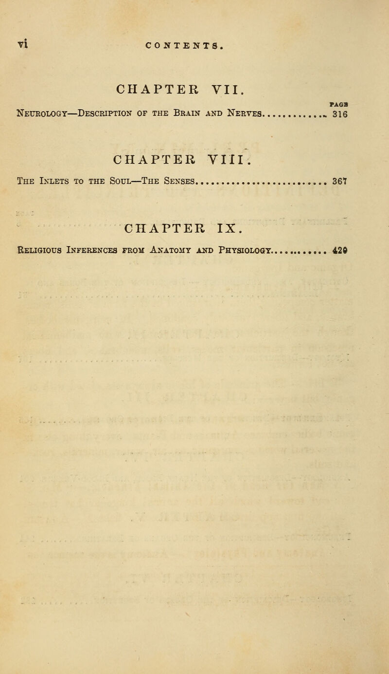 CHAPTER VII. PA6B Neurology—Description of the Brain and Nerves ^ 316 CHAPTER VIII. The Inlets to the Soul—The Senses 36T CHAPTER IX. Religious Inferences from Anatomy and Physiology 420