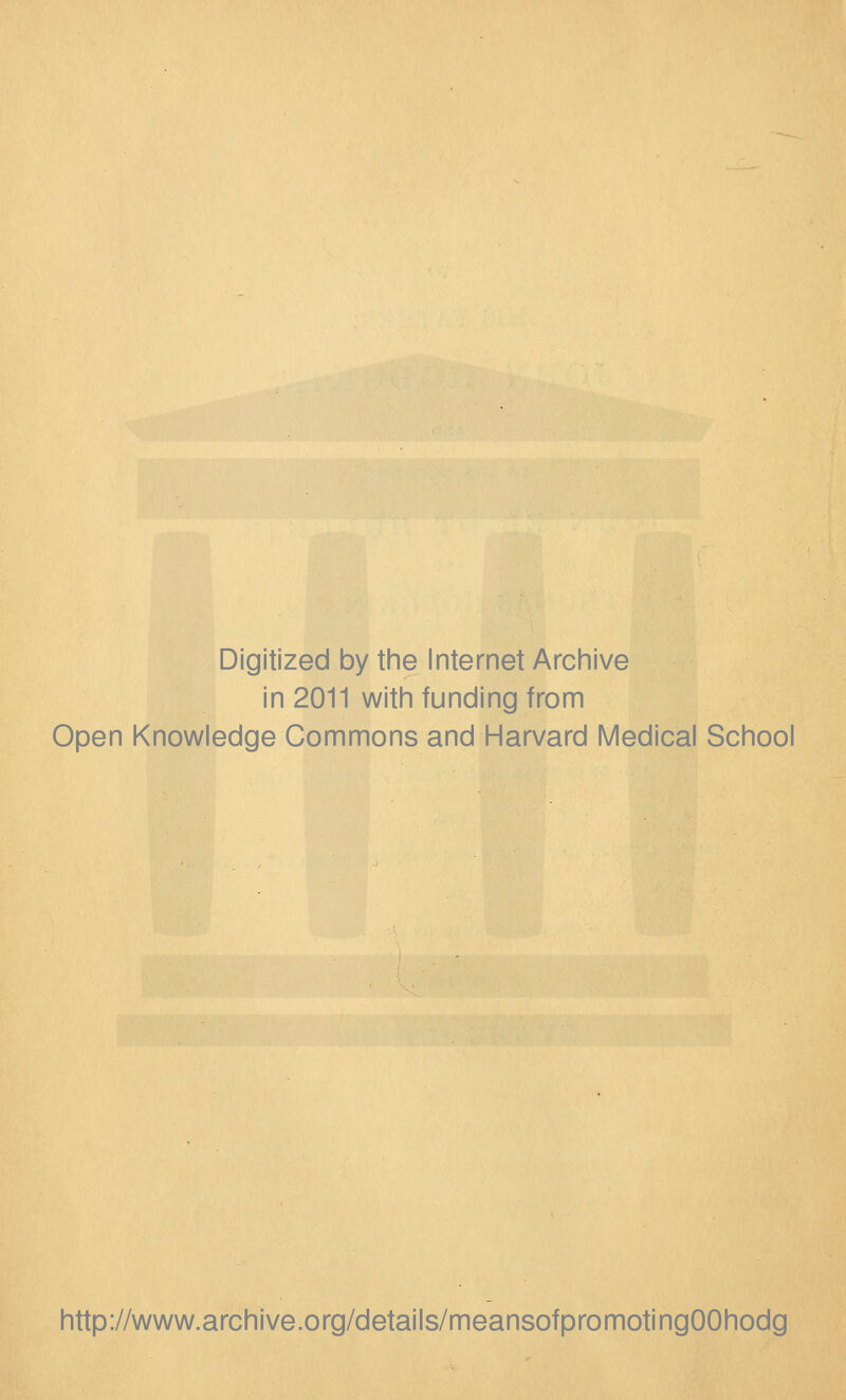 Digitized by the Internet Archive in 2011 with funding from Open Knowledge Commons and Harvard Medical School http://www.archive.org/details/meansofpromotingOOhodg