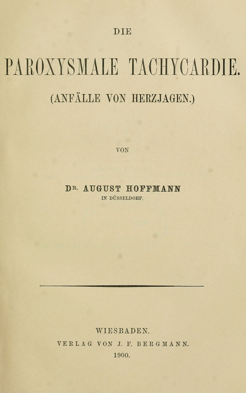 PAROXYSMALE TACHYCAEDIE. (ANFÄLLE VON HERZJAGEN.) VON D* AUGUST HOFFMANN m DÜSSELDOEF. WIESBADEN. V E E L A G VON J. F. B E E G M A N N. 1900.