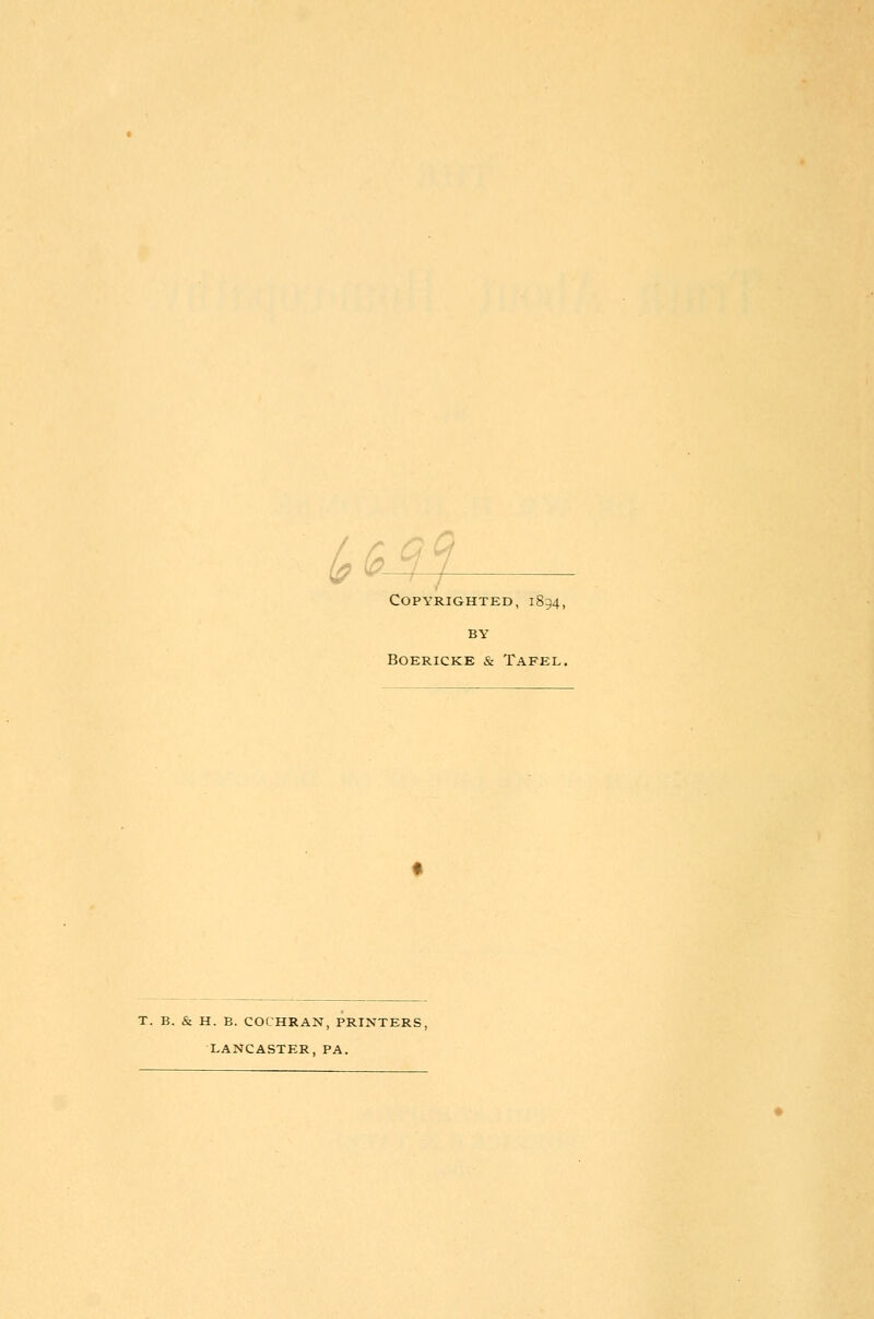 (^G^ Copyrighted, 1894, BY BOERICKE & TaFEL. T. B. & H. B. COCHRAN, PRINTERS, LANCASTER, PA.