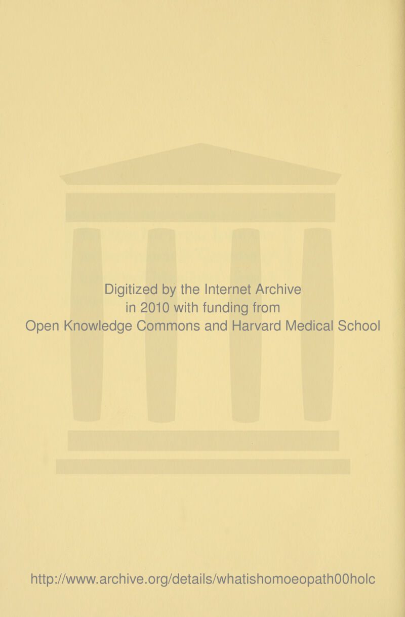 Digitized by the Internet Archive in 2010 with funding from Open Knowledge Commons and Harvard Medical School http://www.archive.org/details/whatishomoeopathOOholc