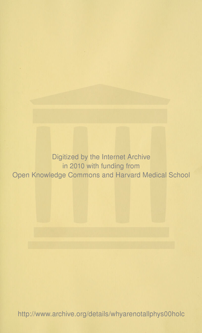Digitized by the Internet Archive in 2010 with funding from Open Knowledge Commons and Harvard Medical School http://www.archive.org/details/whyarenotallphysOOholc