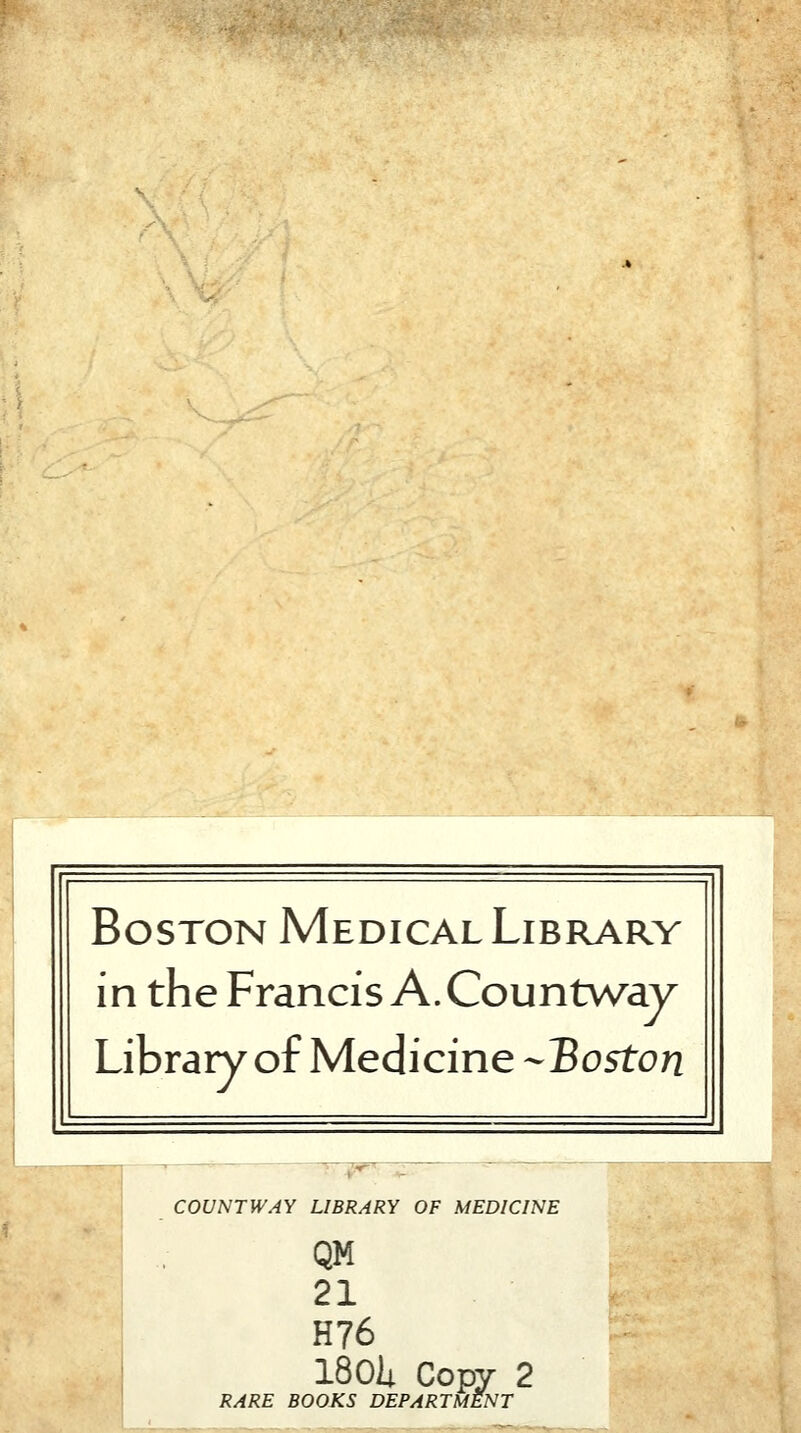 Boston Medical Library in the Francis A. Countv/ay Library of Medicine -Boston COUNTWAY LIBRARY OF MEDICINE QM 21 H76 I80ii Copy 2 RARE BOOKS DEPARTMENT i.^