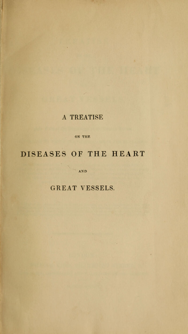 A TREATISE ON THE DISEASES OF THE HEART AND GREAT VESSELS.